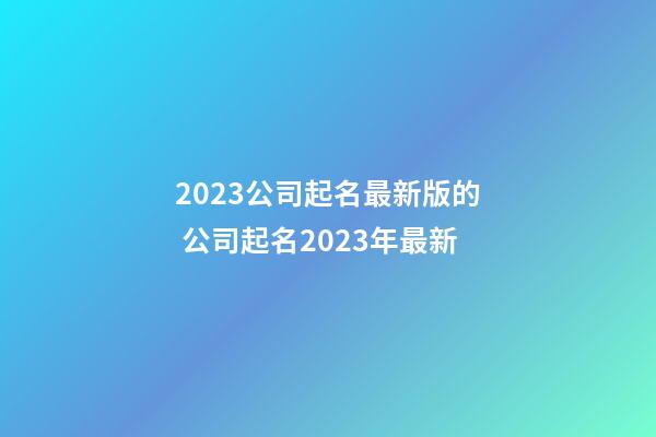 2023公司起名最新版的 公司起名2023年最新